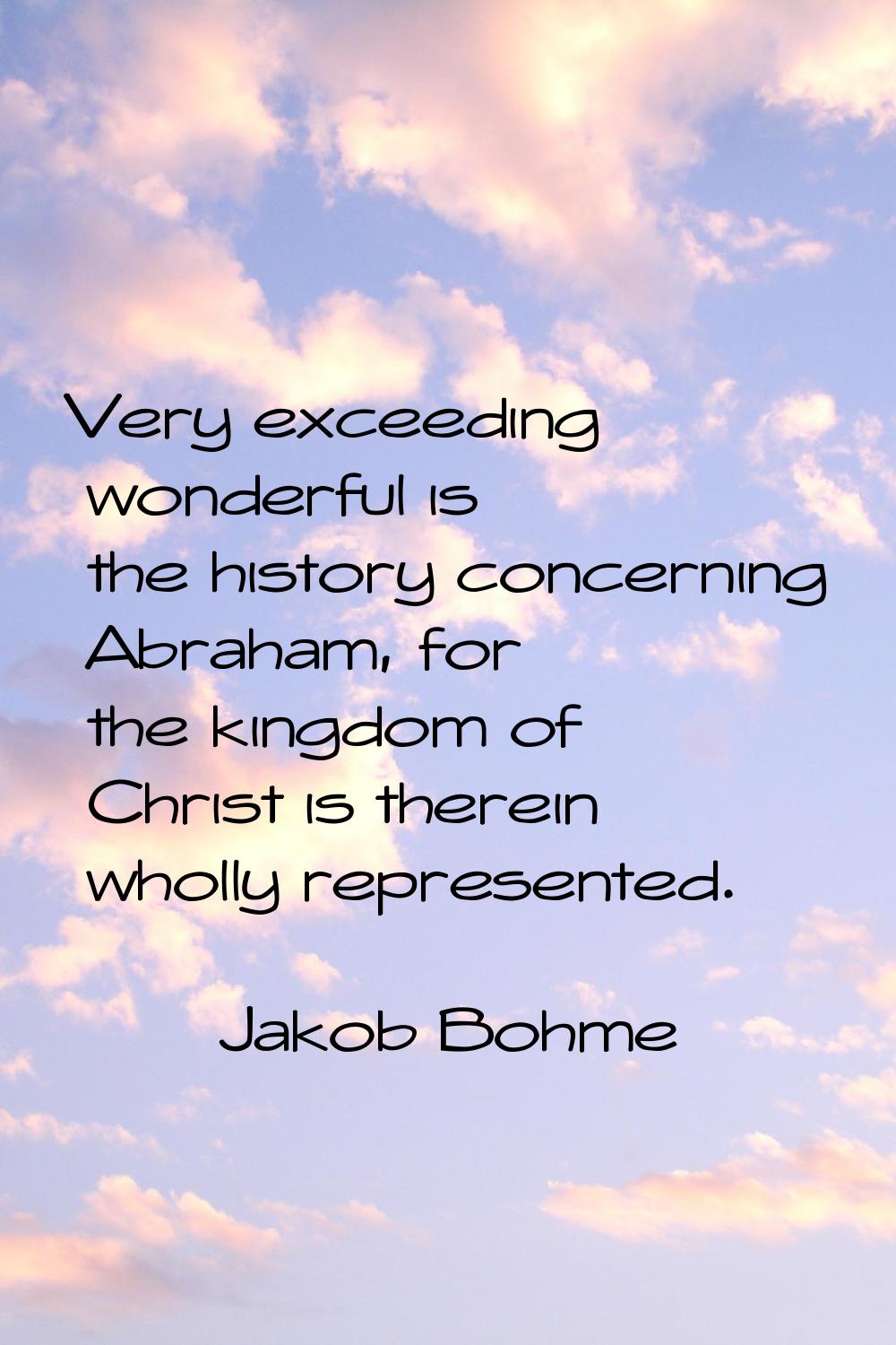 Very exceeding wonderful is the history concerning Abraham, for the kingdom of Christ is therein wh