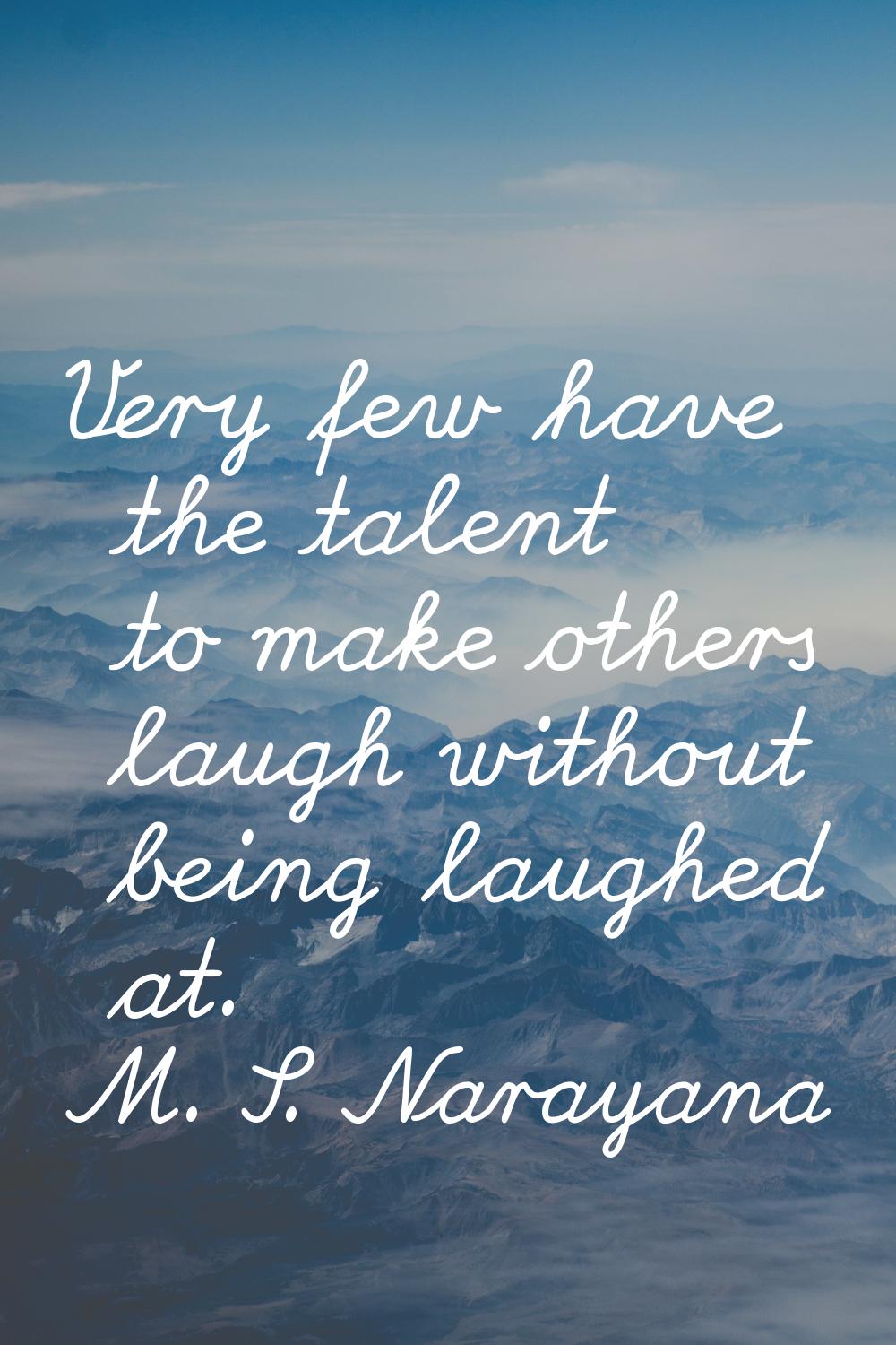 Very few have the talent to make others laugh without being laughed at.