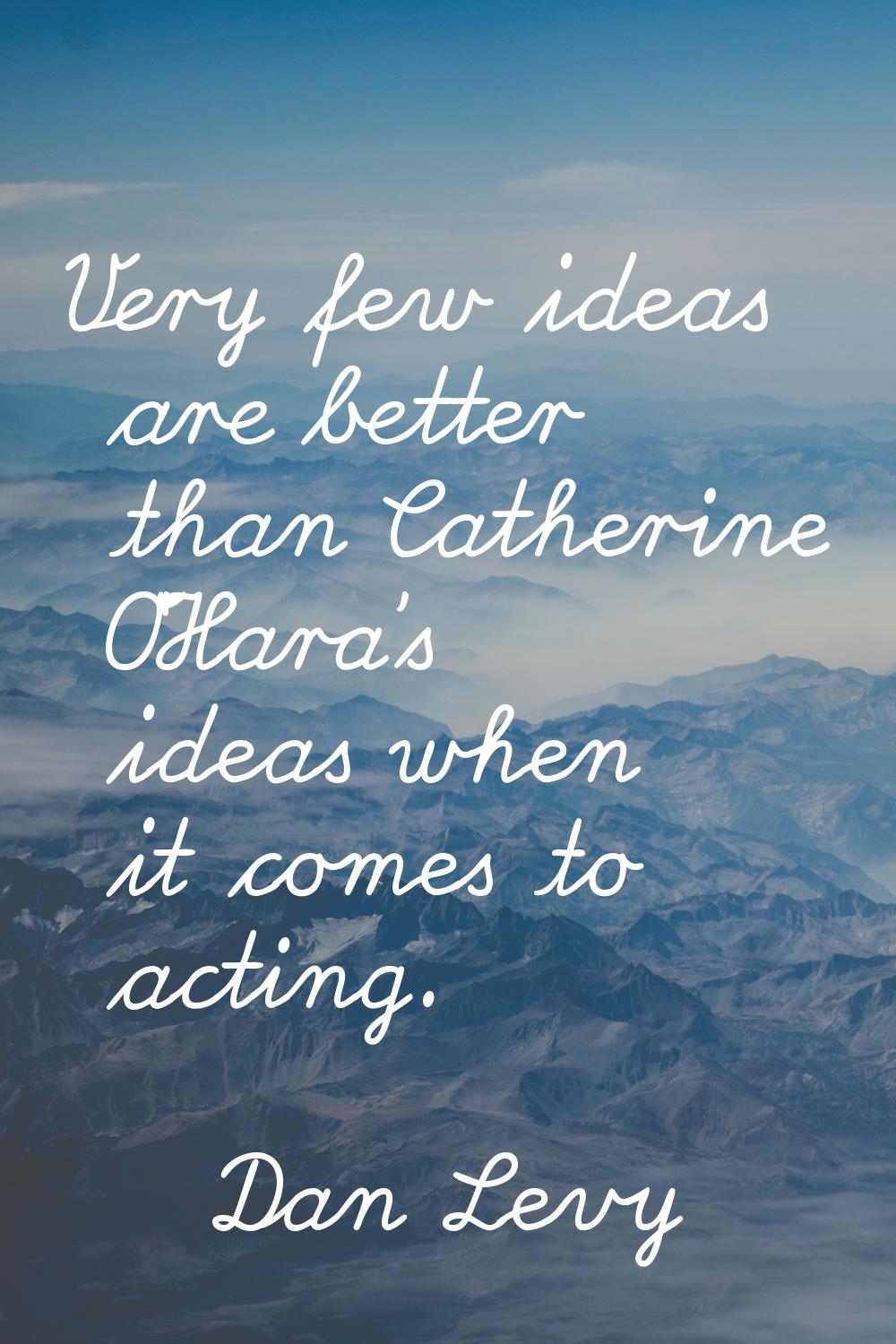 Very few ideas are better than Catherine O'Hara's ideas when it comes to acting.