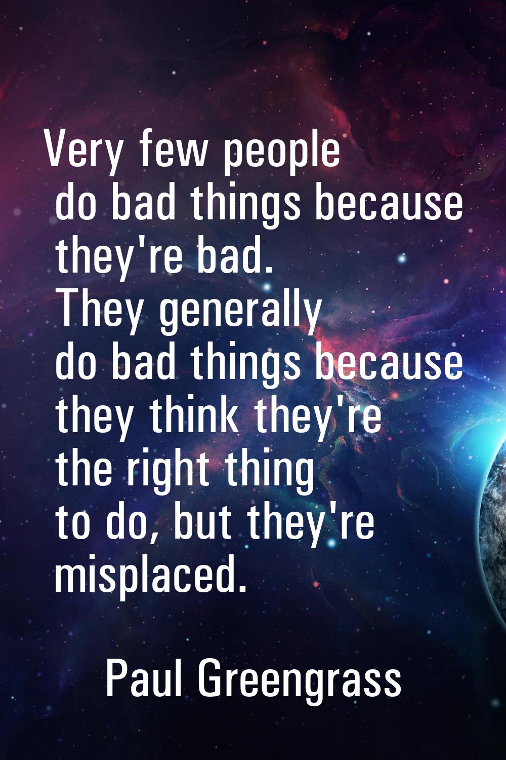 Very few people do bad things because they're bad. They generally do bad things because they think 