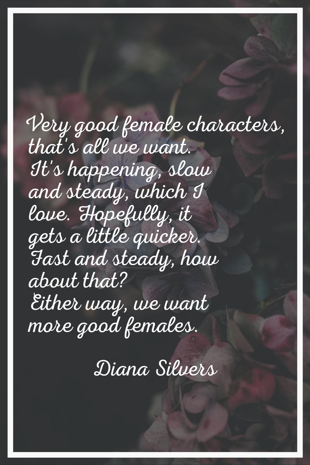 Very good female characters, that's all we want. It's happening, slow and steady, which I love. Hop