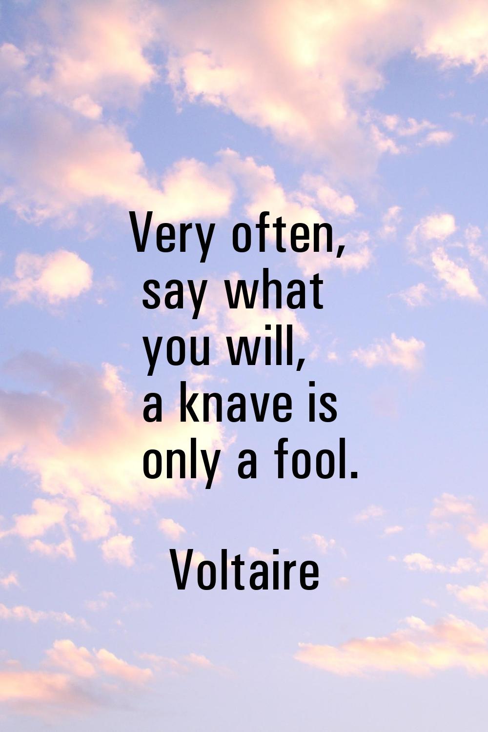 Very often, say what you will, a knave is only a fool.