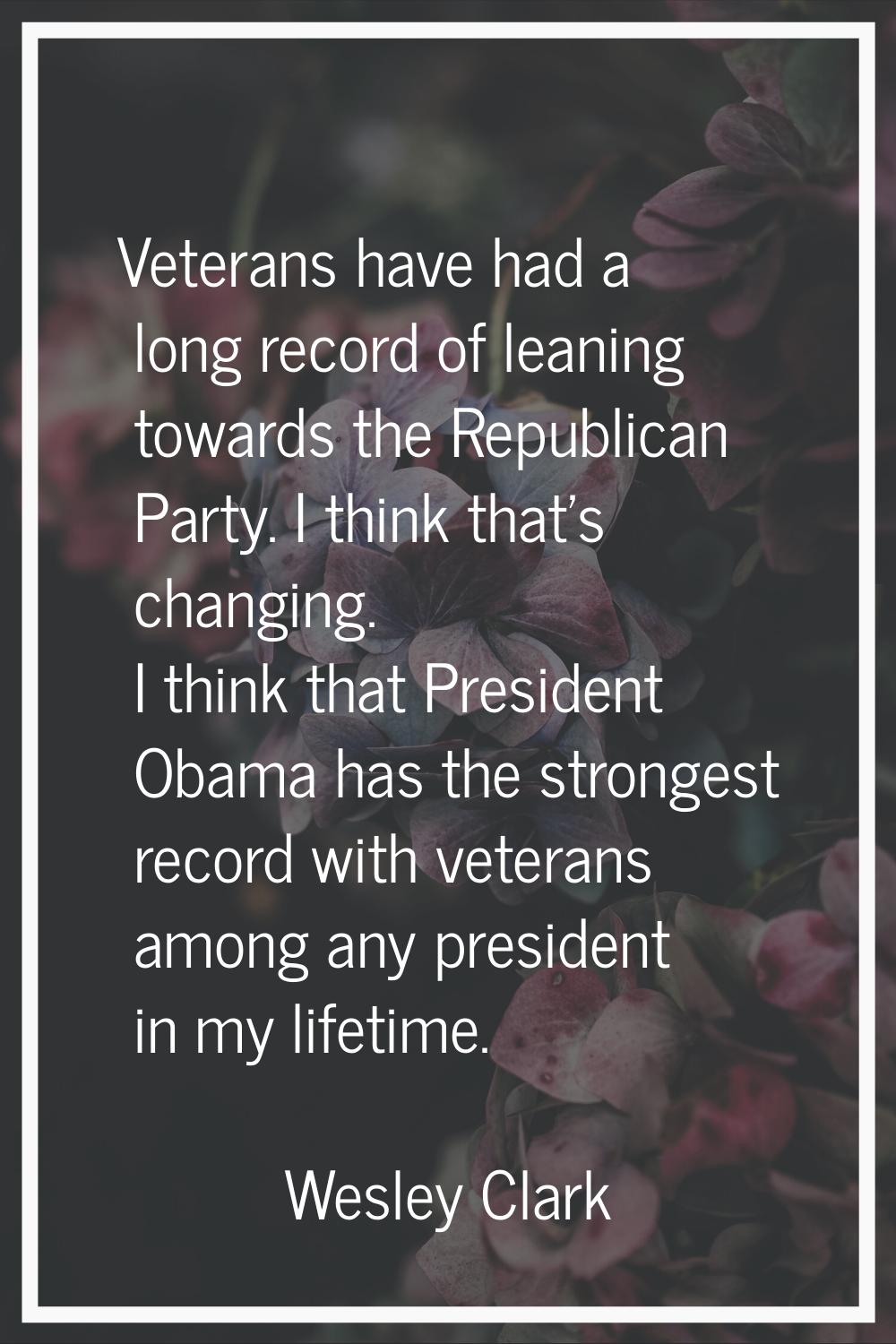 Veterans have had a long record of leaning towards the Republican Party. I think that's changing. I