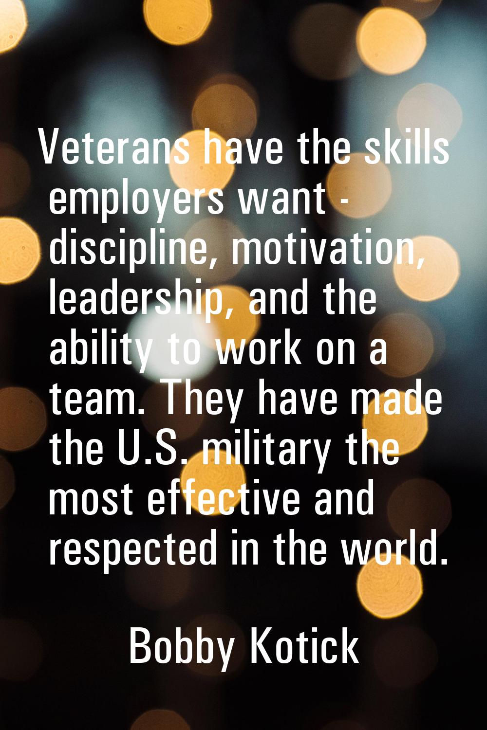Veterans have the skills employers want - discipline, motivation, leadership, and the ability to wo