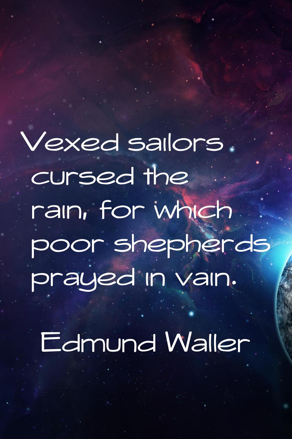 Vexed sailors cursed the rain, for which poor shepherds prayed in vain.