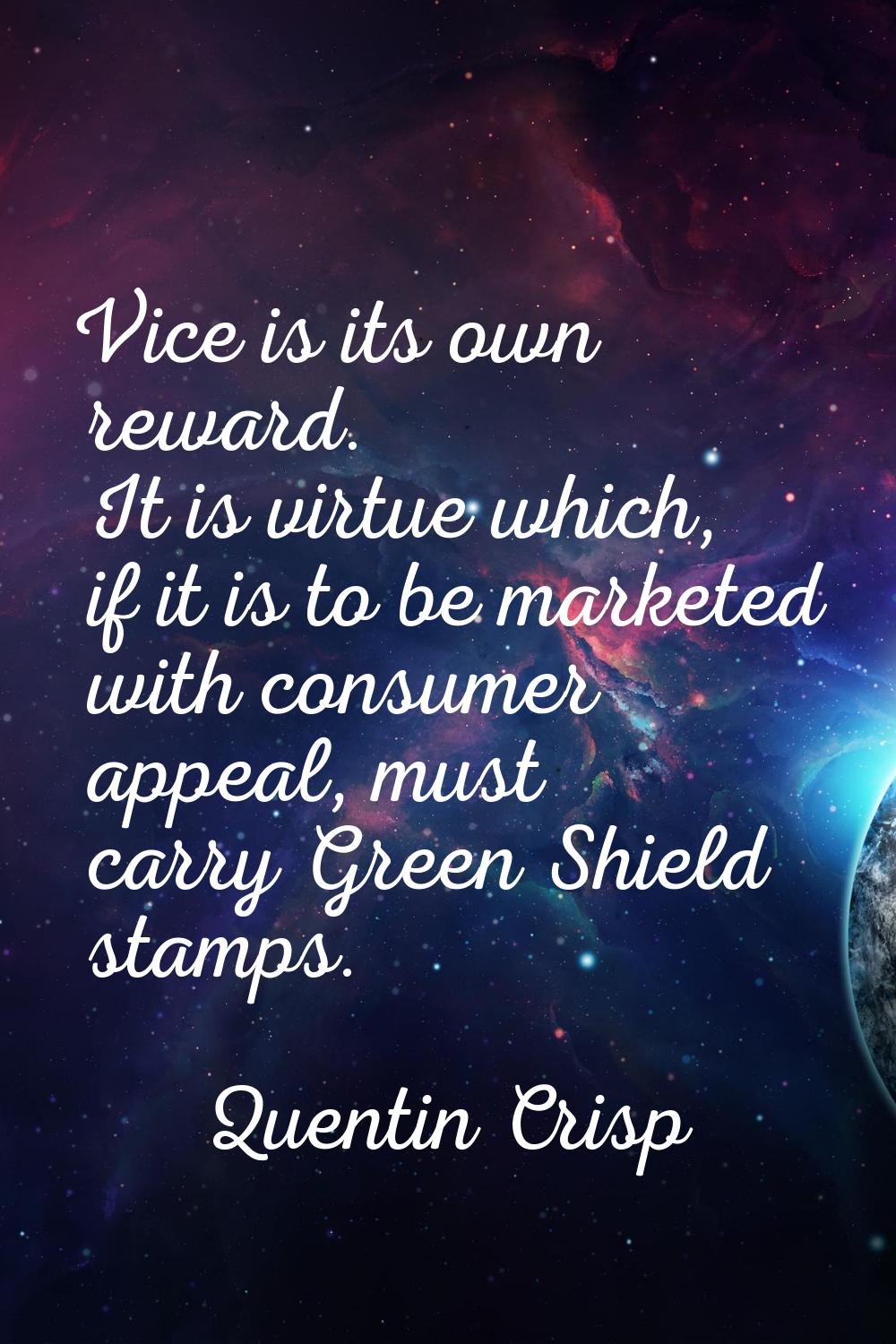 Vice is its own reward. It is virtue which, if it is to be marketed with consumer appeal, must carr