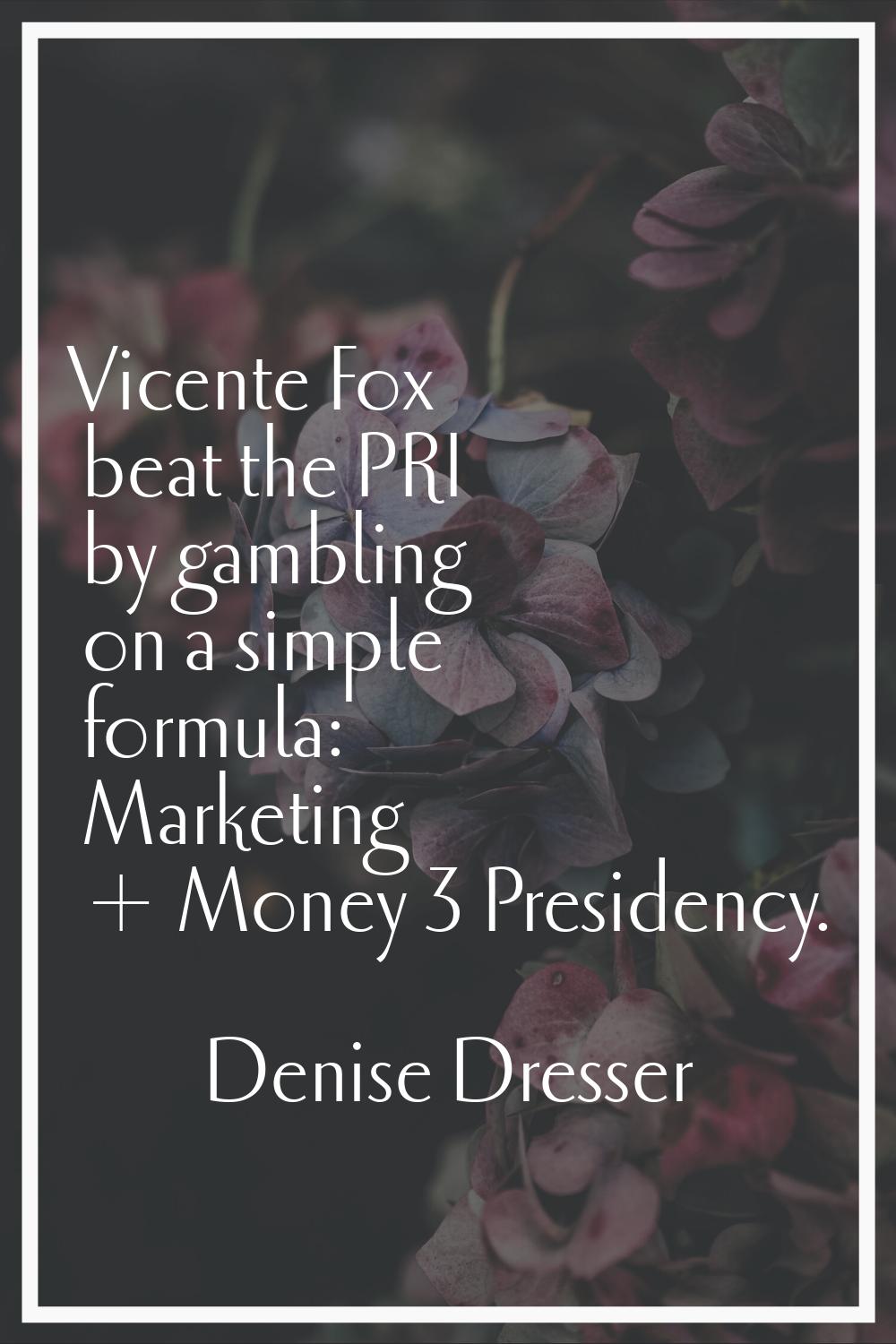 Vicente Fox beat the PRI by gambling on a simple formula: Marketing + Money = Presidency.