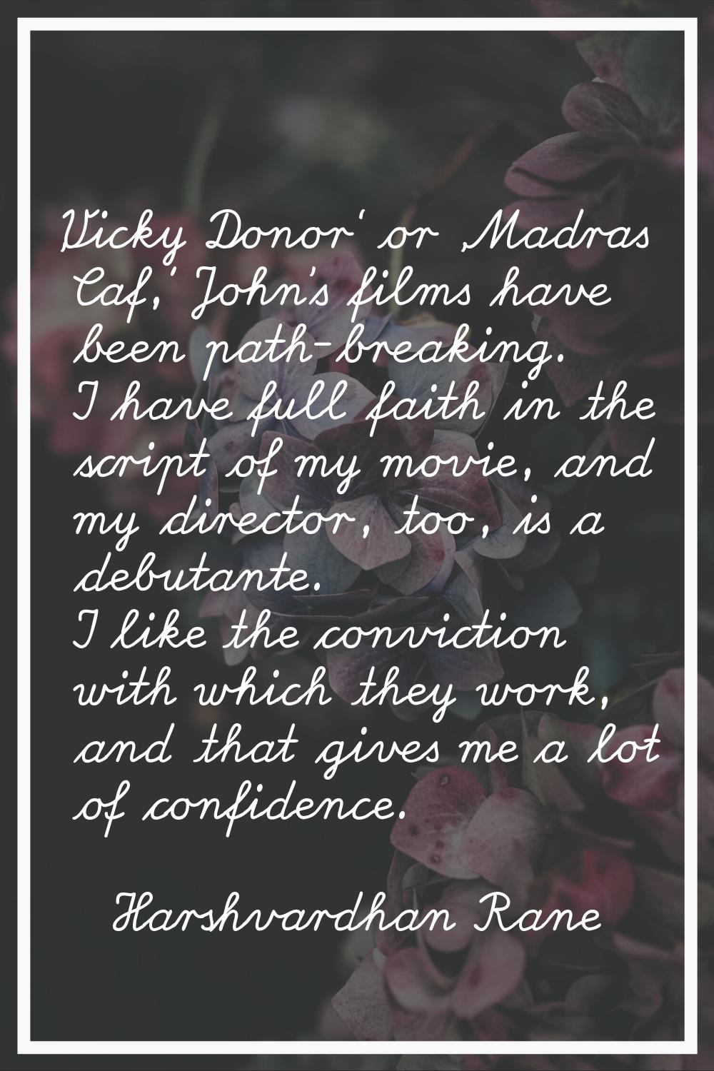 'Vicky Donor' or 'Madras Caf,' John's films have been path-breaking. I have full faith in the scrip