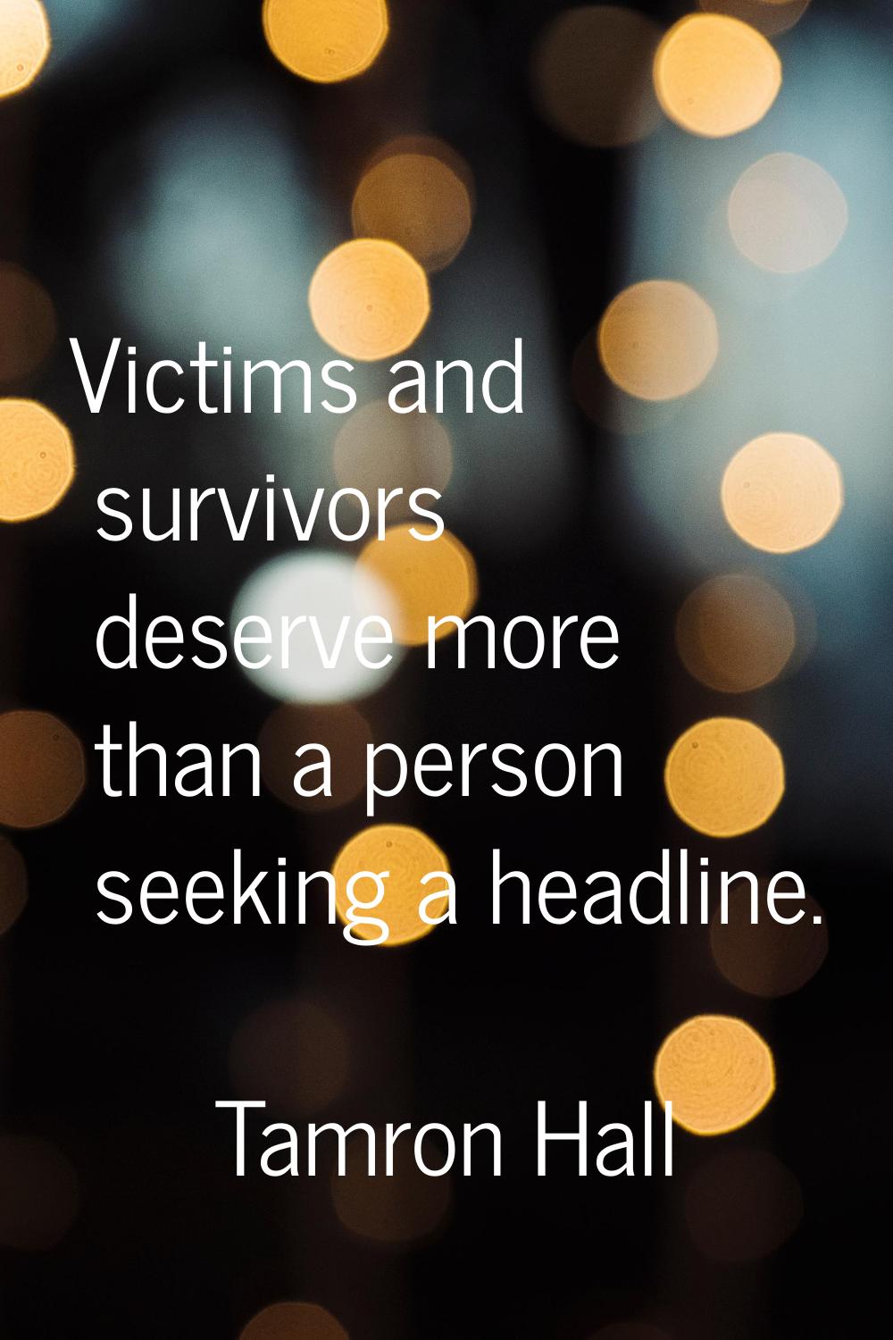 Victims and survivors deserve more than a person seeking a headline.