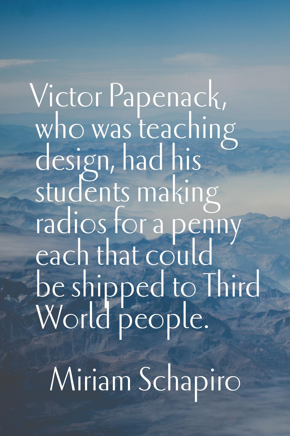 Victor Papenack, who was teaching design, had his students making radios for a penny each that coul