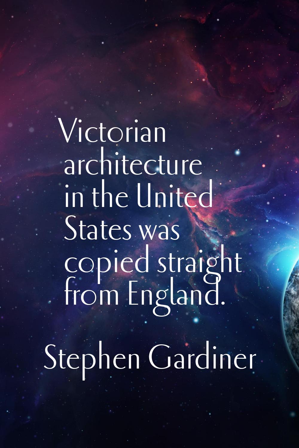 Victorian architecture in the United States was copied straight from England.