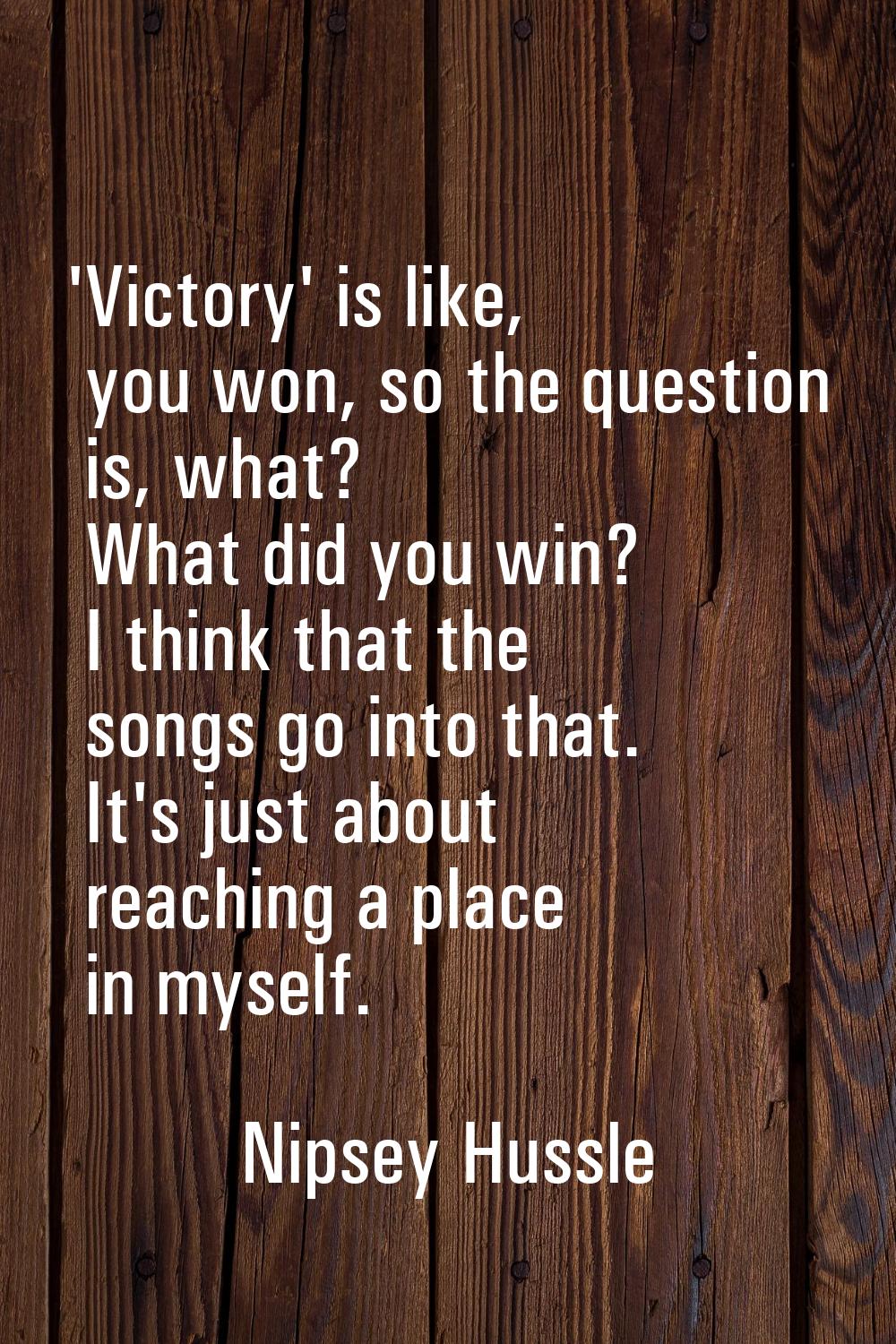 'Victory' is like, you won, so the question is, what? What did you win? I think that the songs go i