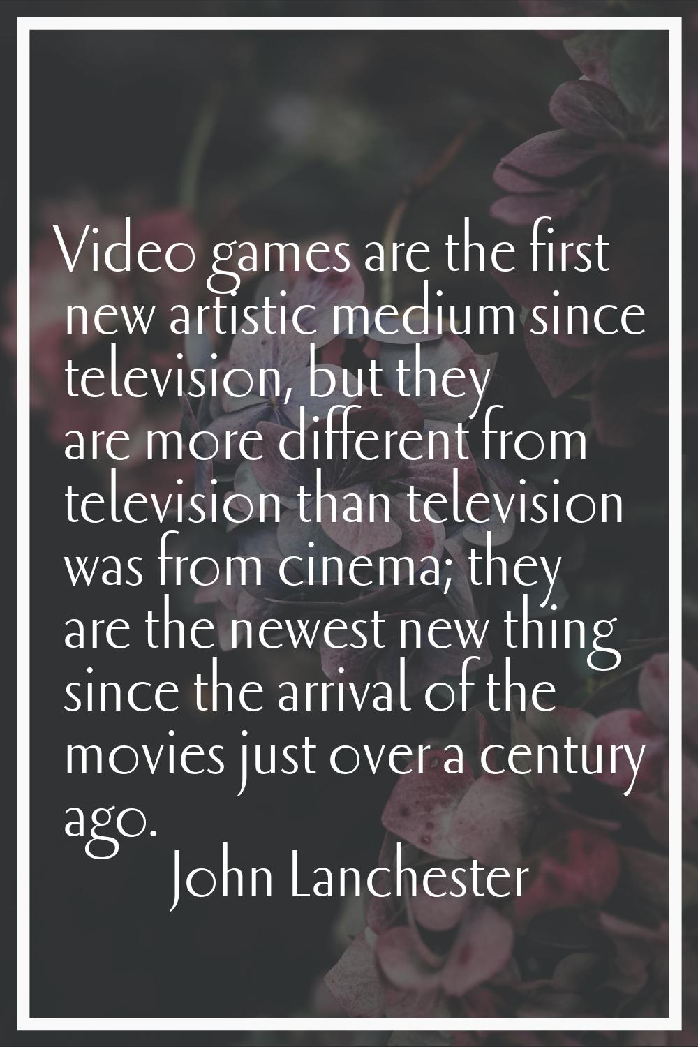 Video games are the first new artistic medium since television, but they are more different from te