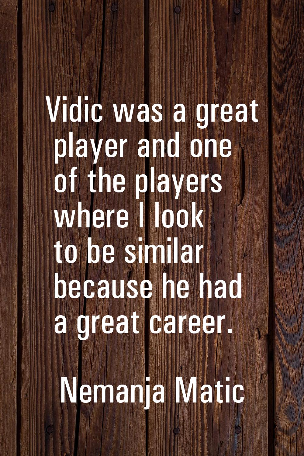 Vidic was a great player and one of the players where I look to be similar because he had a great c