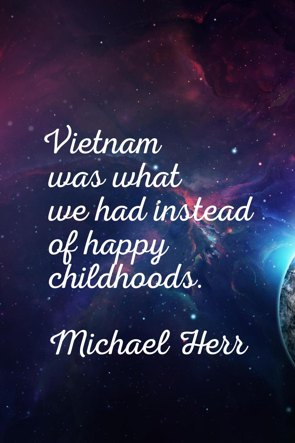 Vietnam was what we had instead of happy childhoods.