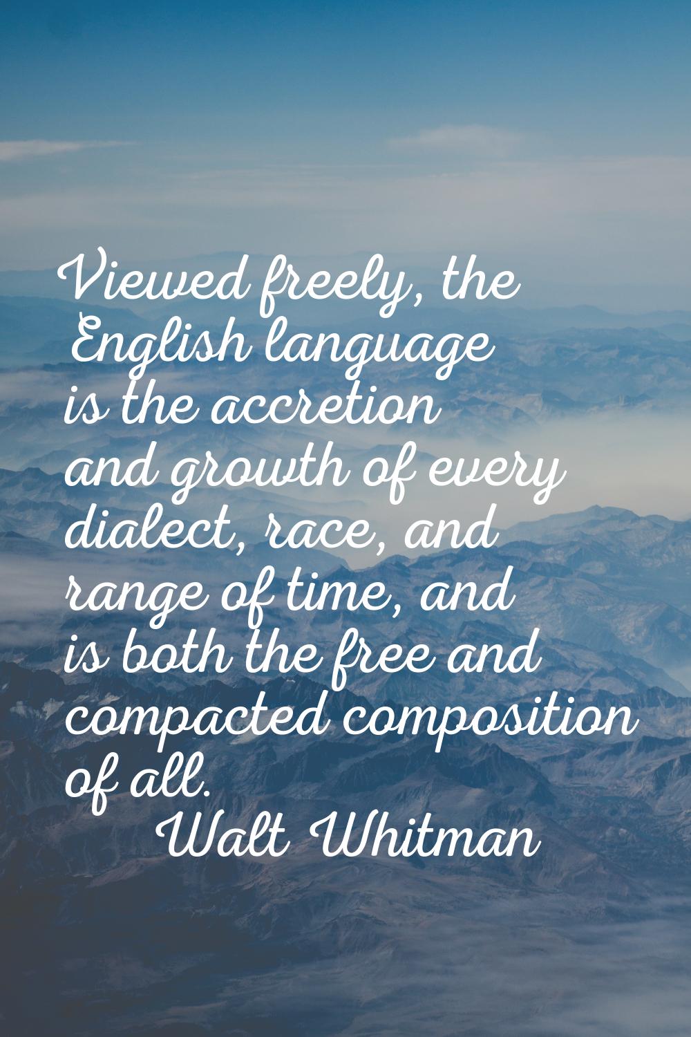 Viewed freely, the English language is the accretion and growth of every dialect, race, and range o
