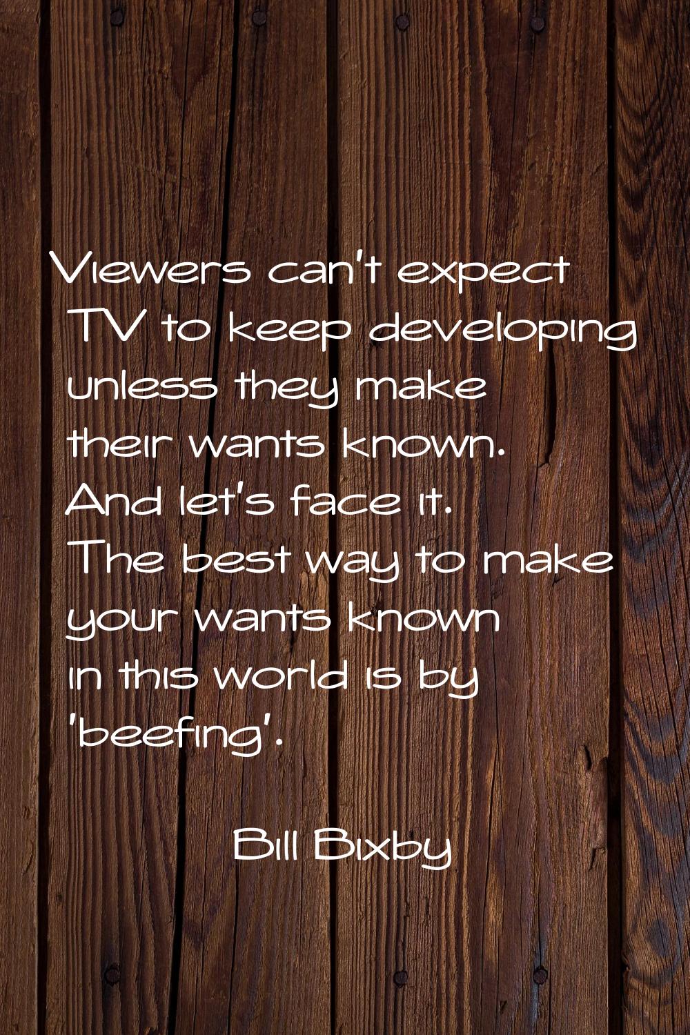 Viewers can't expect TV to keep developing unless they make their wants known. And let's face it. T