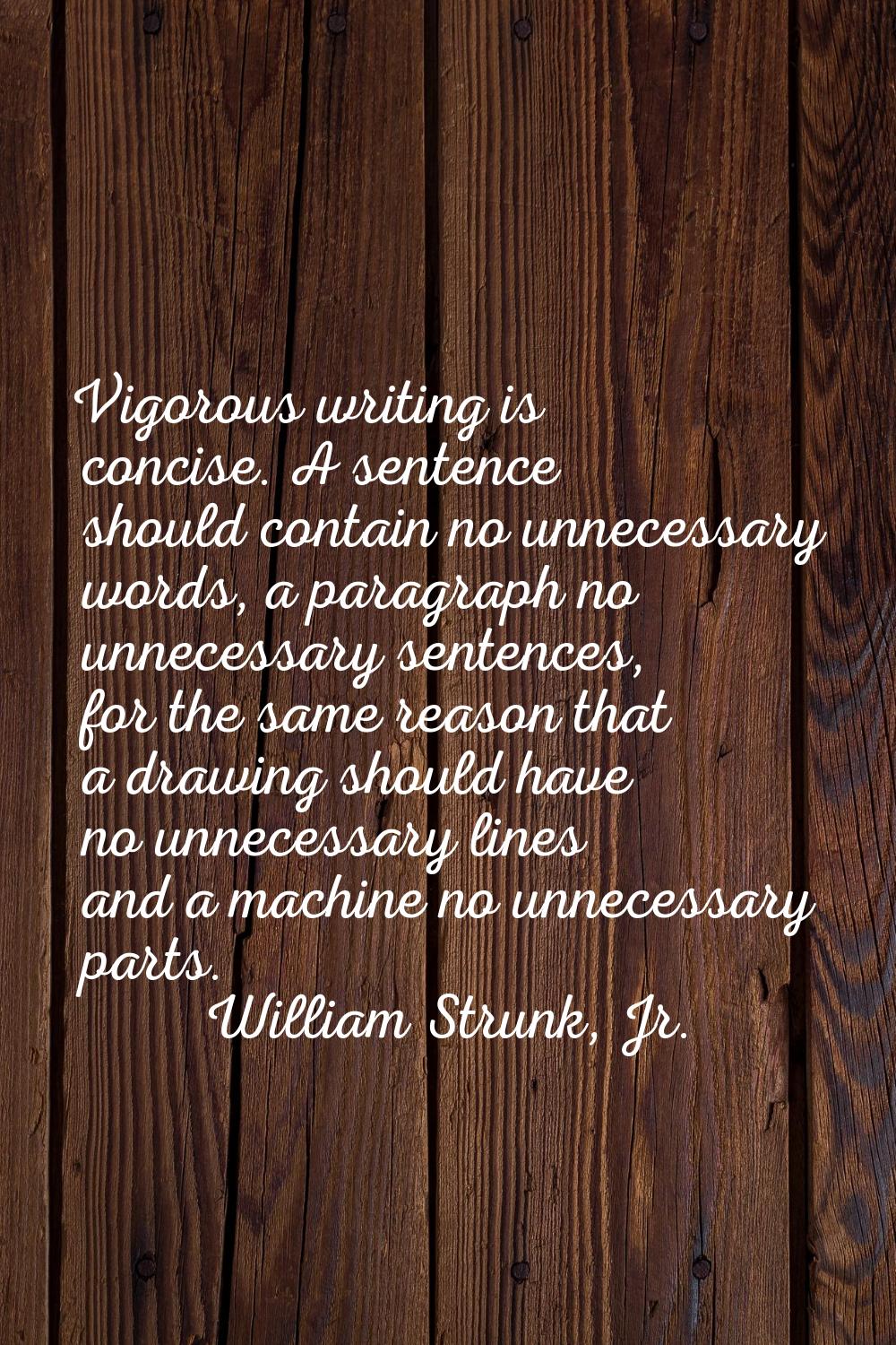 Vigorous writing is concise. A sentence should contain no unnecessary words, a paragraph no unneces