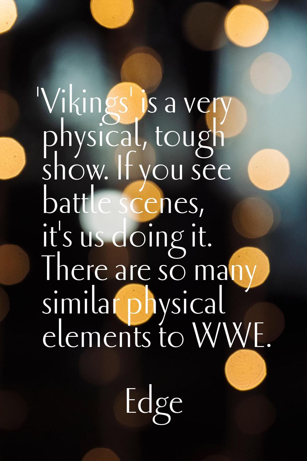 'Vikings' is a very physical, tough show. If you see battle scenes, it's us doing it. There are so 