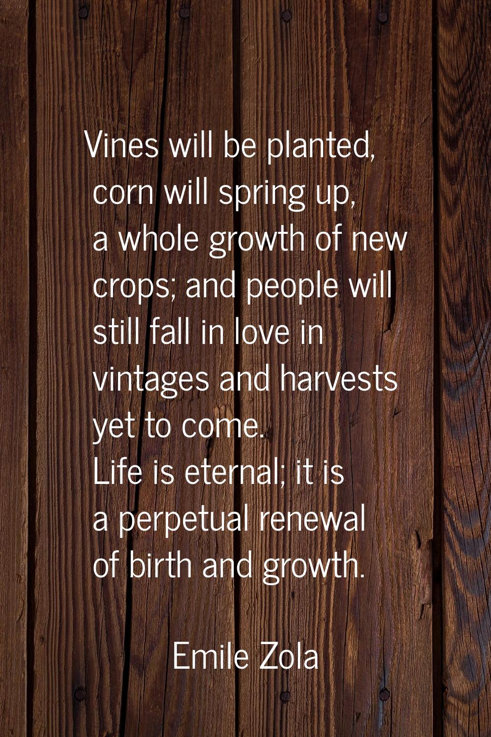 Vines will be planted, corn will spring up, a whole growth of new crops; and people will still fall