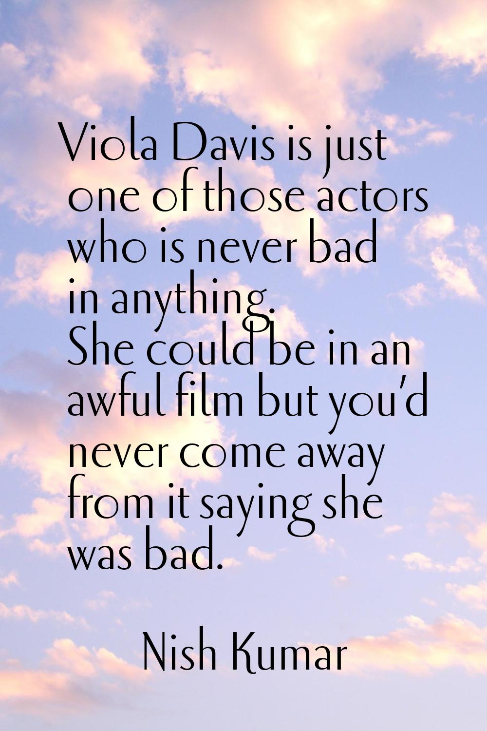 Viola Davis is just one of those actors who is never bad in anything. She could be in an awful film