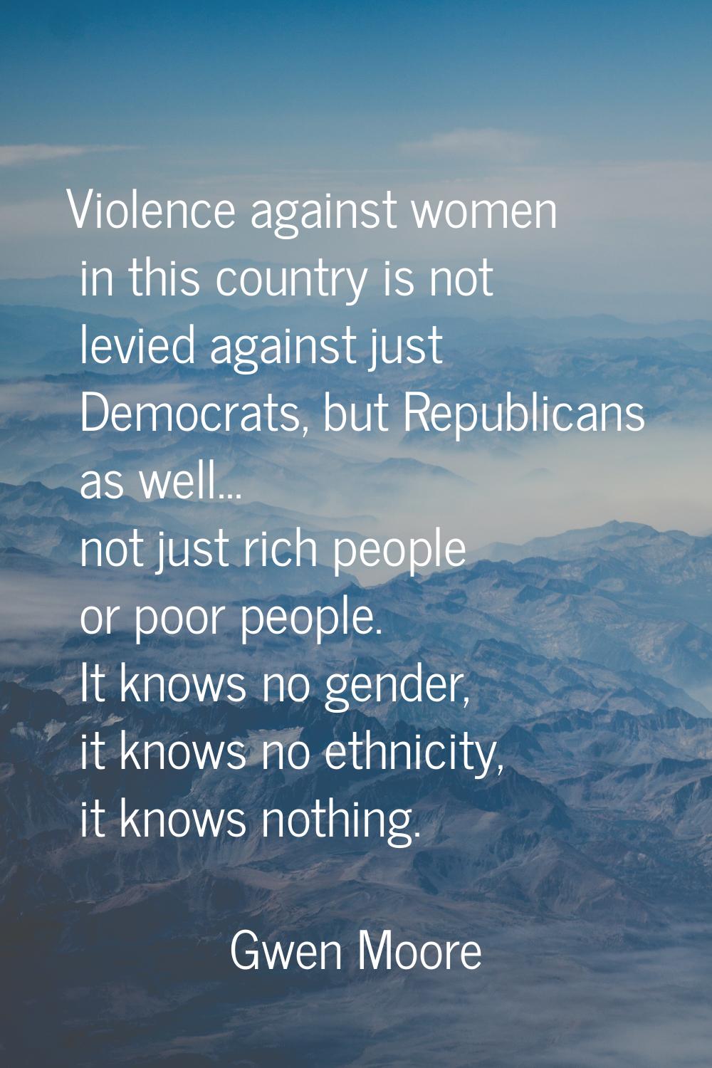 Violence against women in this country is not levied against just Democrats, but Republicans as wel