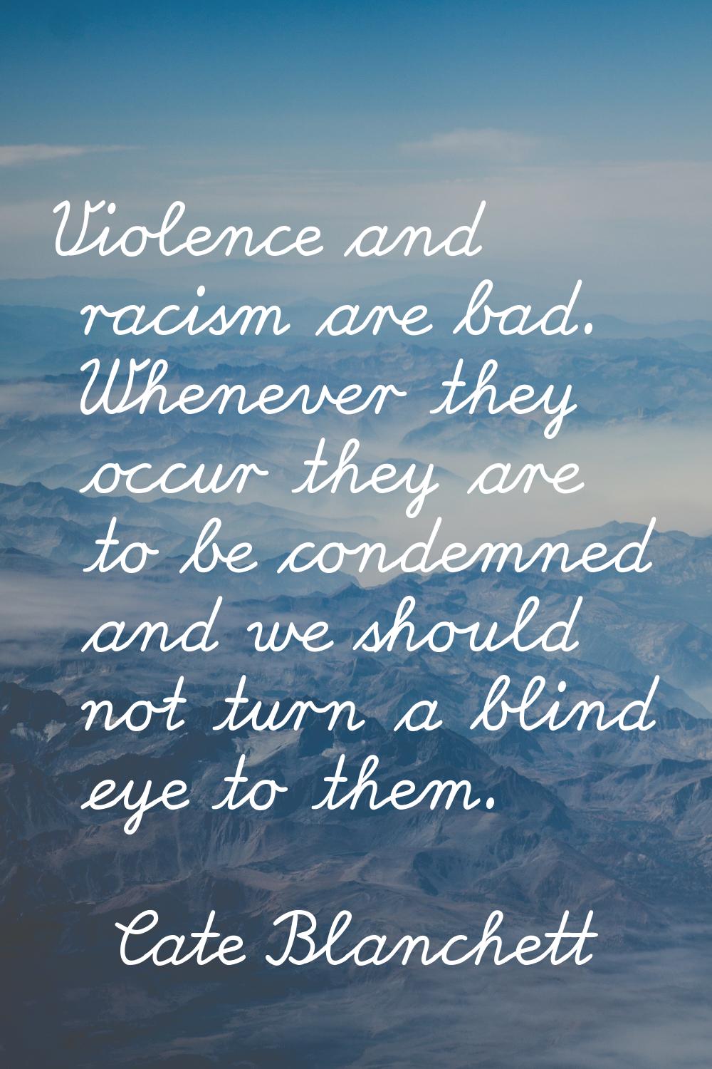 Violence and racism are bad. Whenever they occur they are to be condemned and we should not turn a 