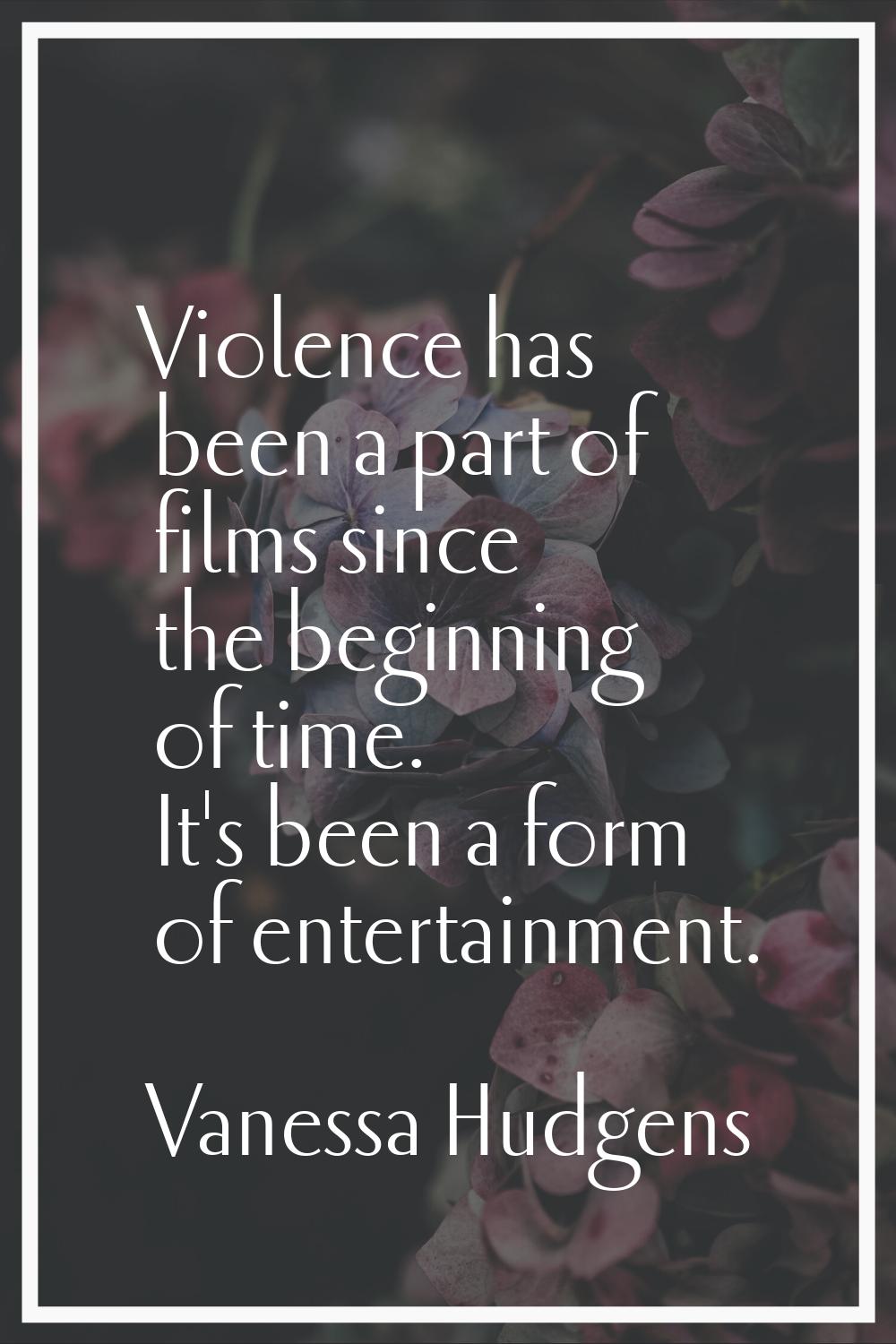 Violence has been a part of films since the beginning of time. It's been a form of entertainment.