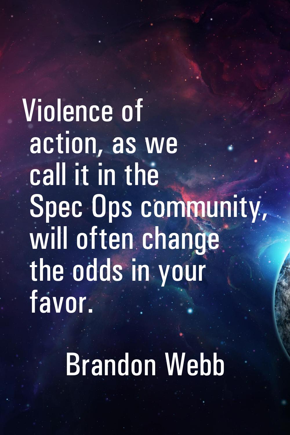 Violence of action, as we call it in the Spec Ops community, will often change the odds in your fav