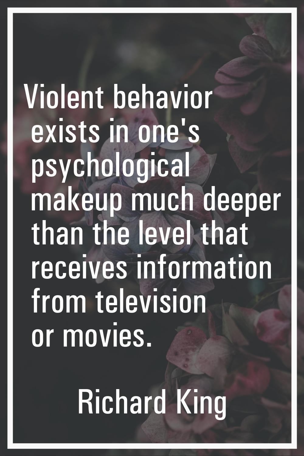 Violent behavior exists in one's psychological makeup much deeper than the level that receives info