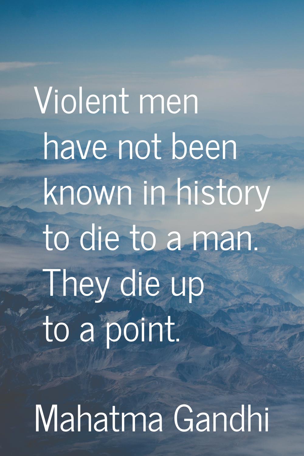 Violent men have not been known in history to die to a man. They die up to a point.