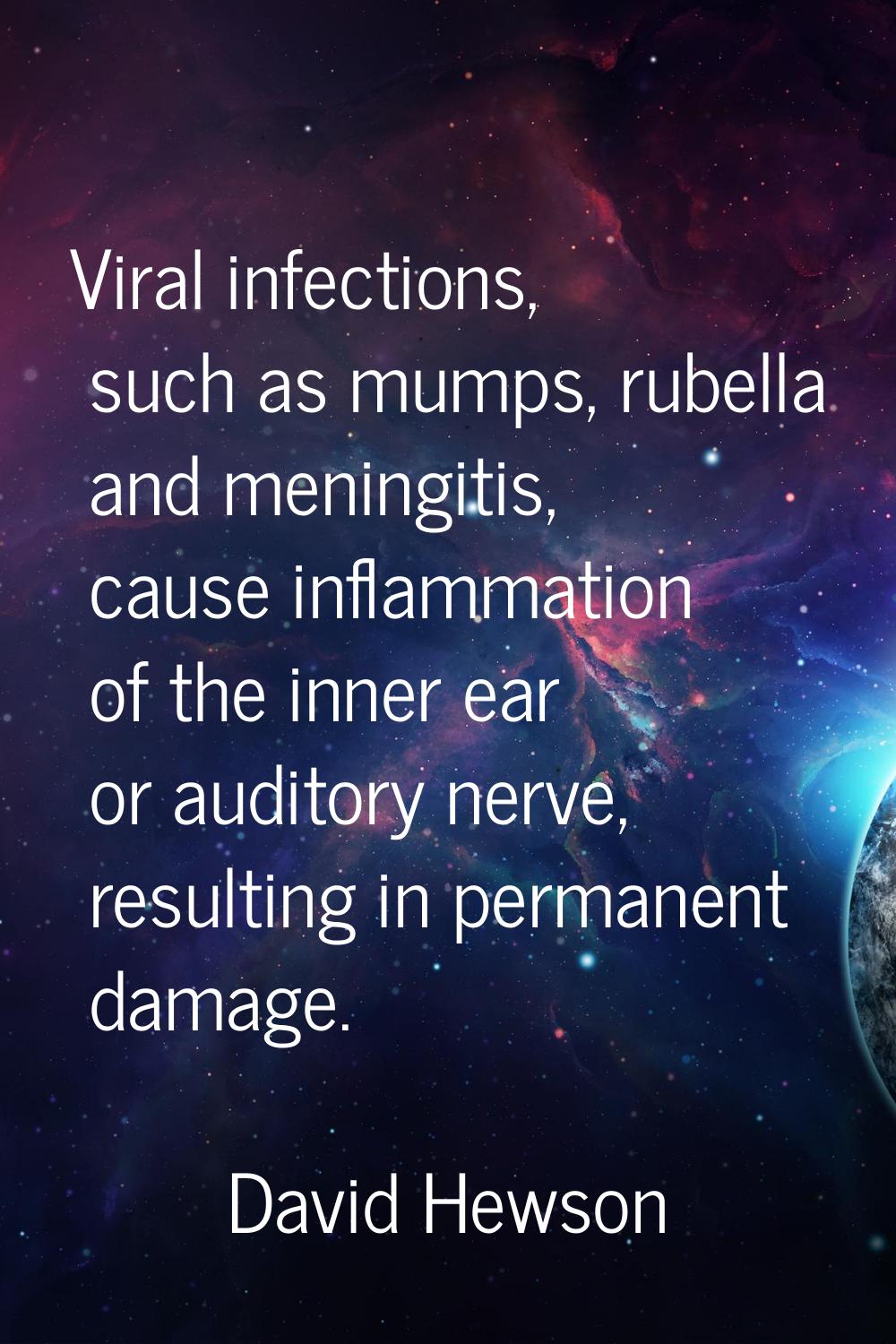 Viral infections, such as mumps, rubella and meningitis, cause inflammation of the inner ear or aud