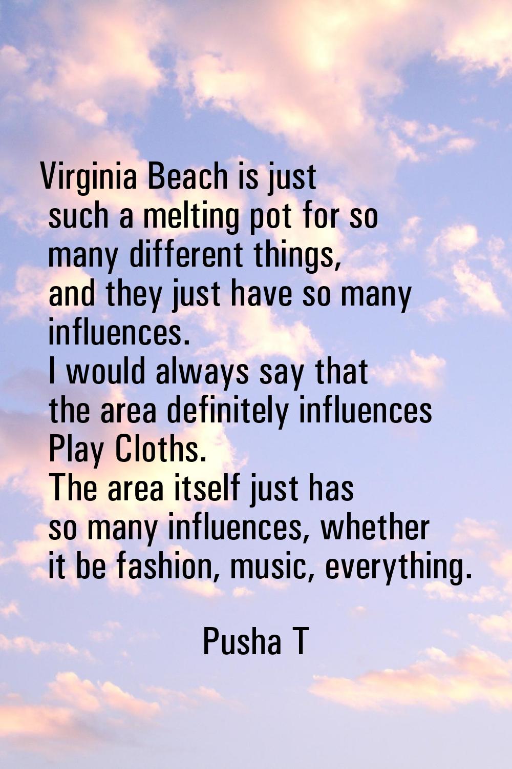 Virginia Beach is just such a melting pot for so many different things, and they just have so many 