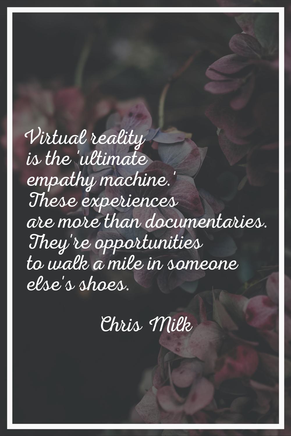 Virtual reality is the 'ultimate empathy machine.' These experiences are more than documentaries. T