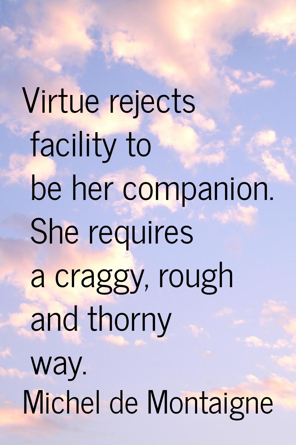 Virtue rejects facility to be her companion. She requires a craggy, rough and thorny way.