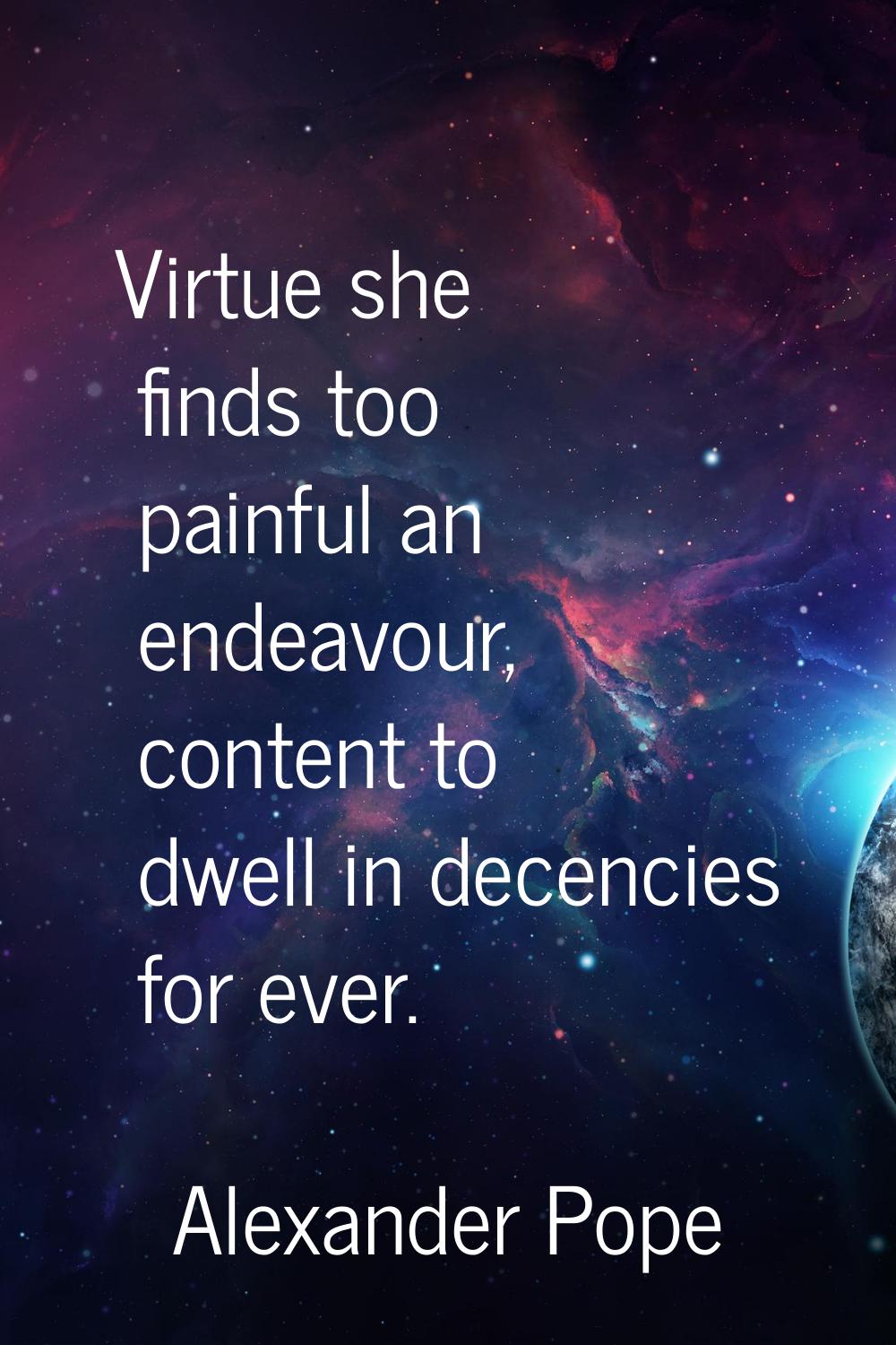 Virtue she finds too painful an endeavour, content to dwell in decencies for ever.