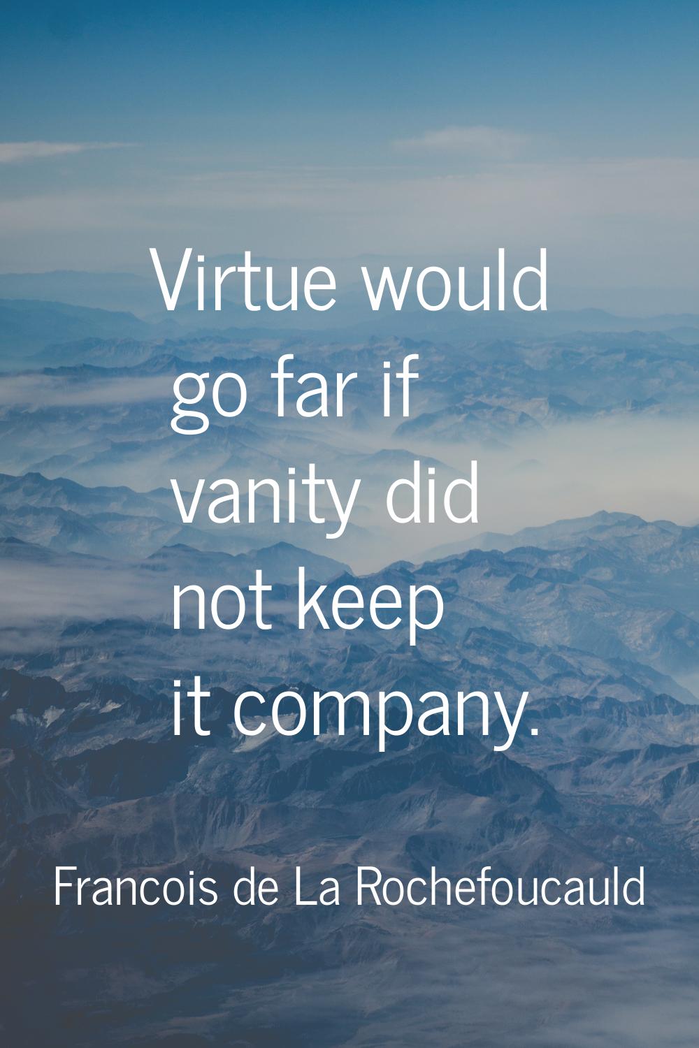 Virtue would go far if vanity did not keep it company.