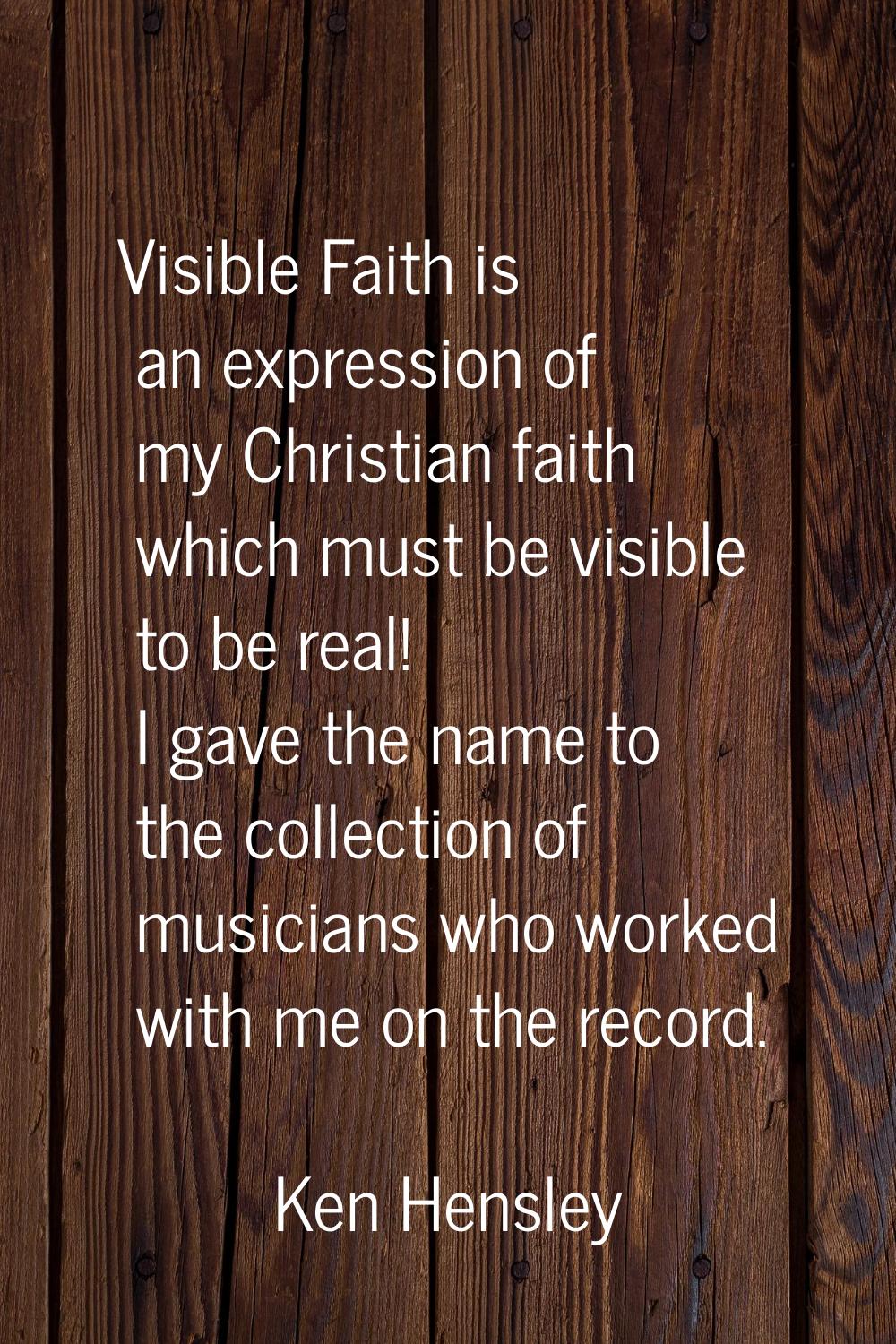 Visible Faith is an expression of my Christian faith which must be visible to be real! I gave the n