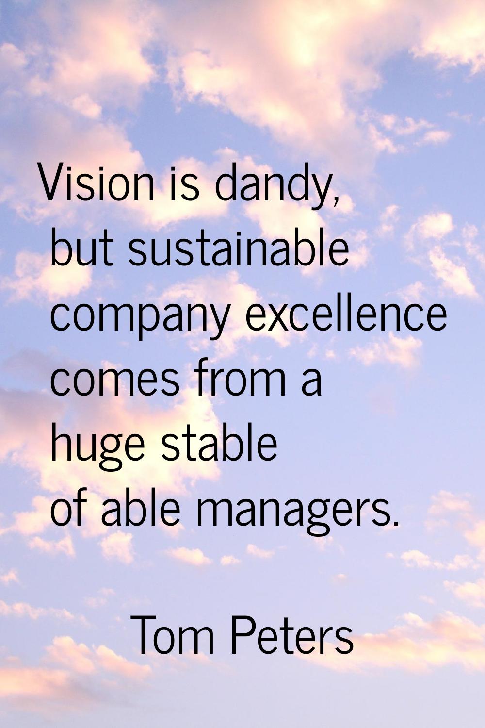 Vision is dandy, but sustainable company excellence comes from a huge stable of able managers.