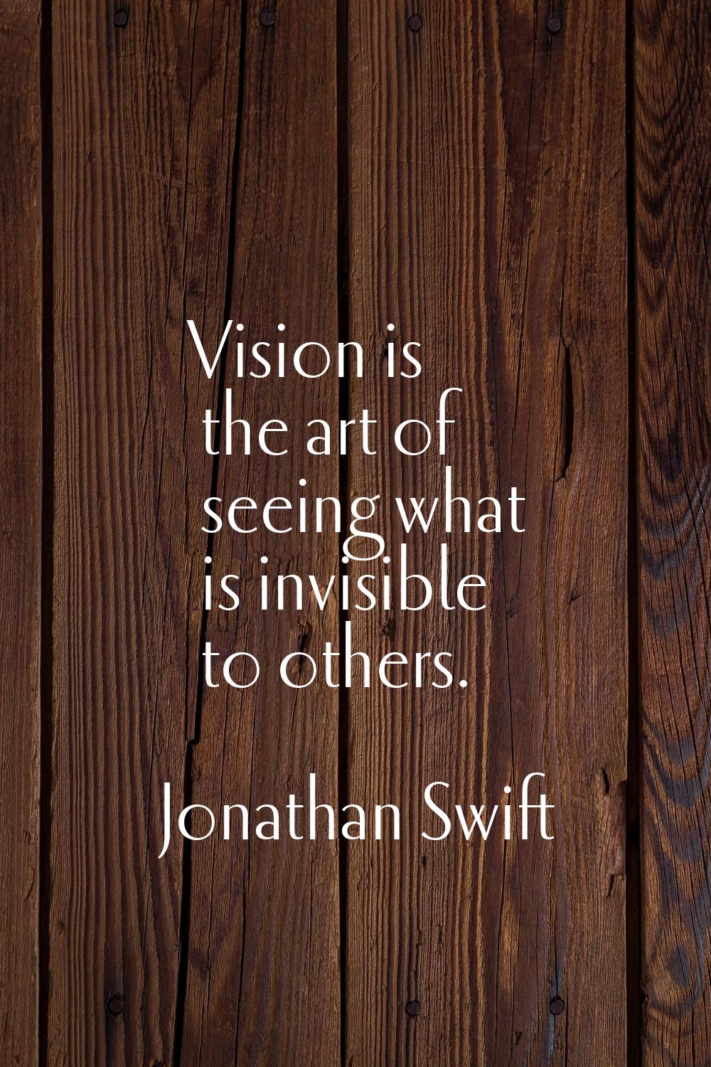Vision is the art of seeing what is invisible to others.
