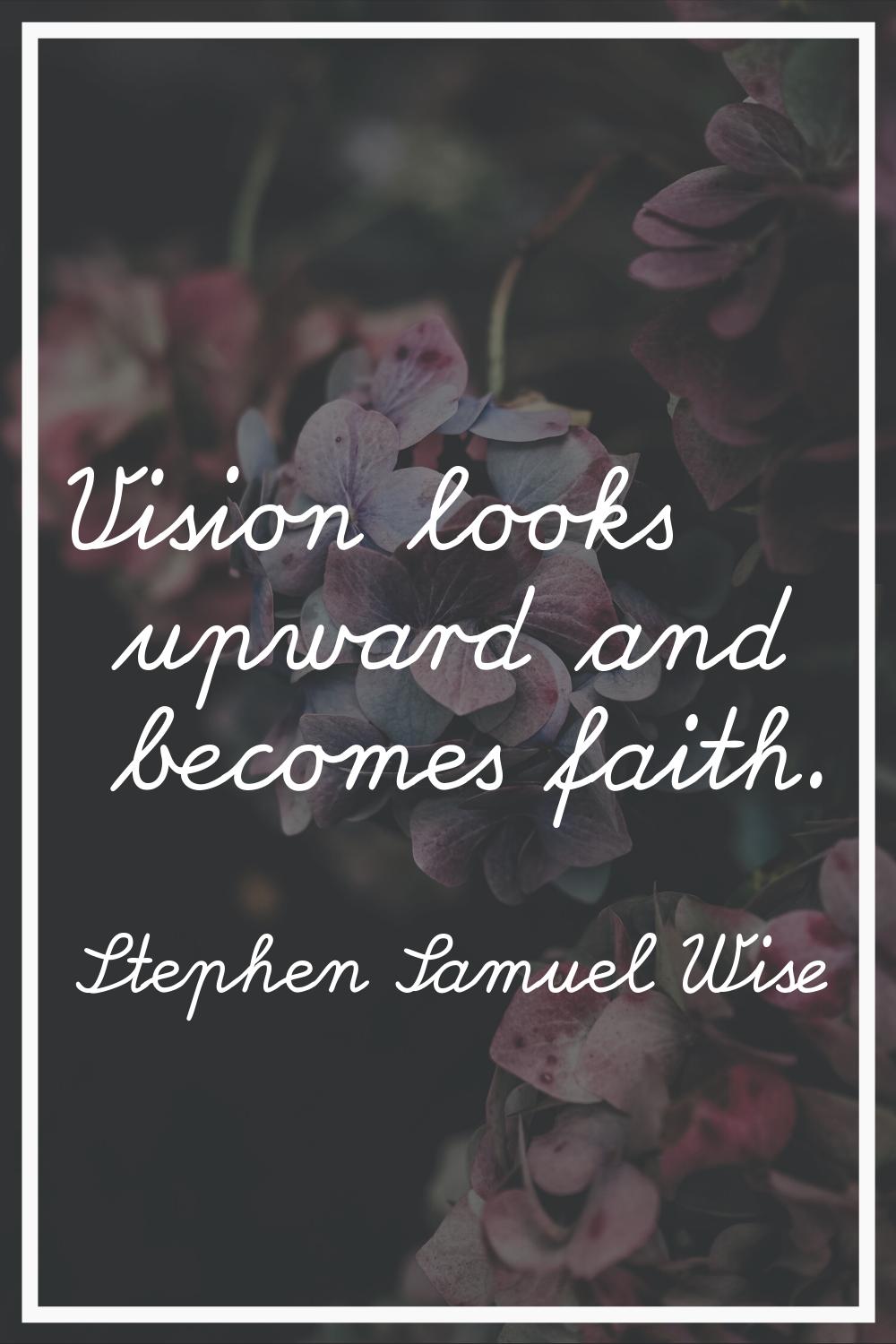 Vision looks upward and becomes faith.