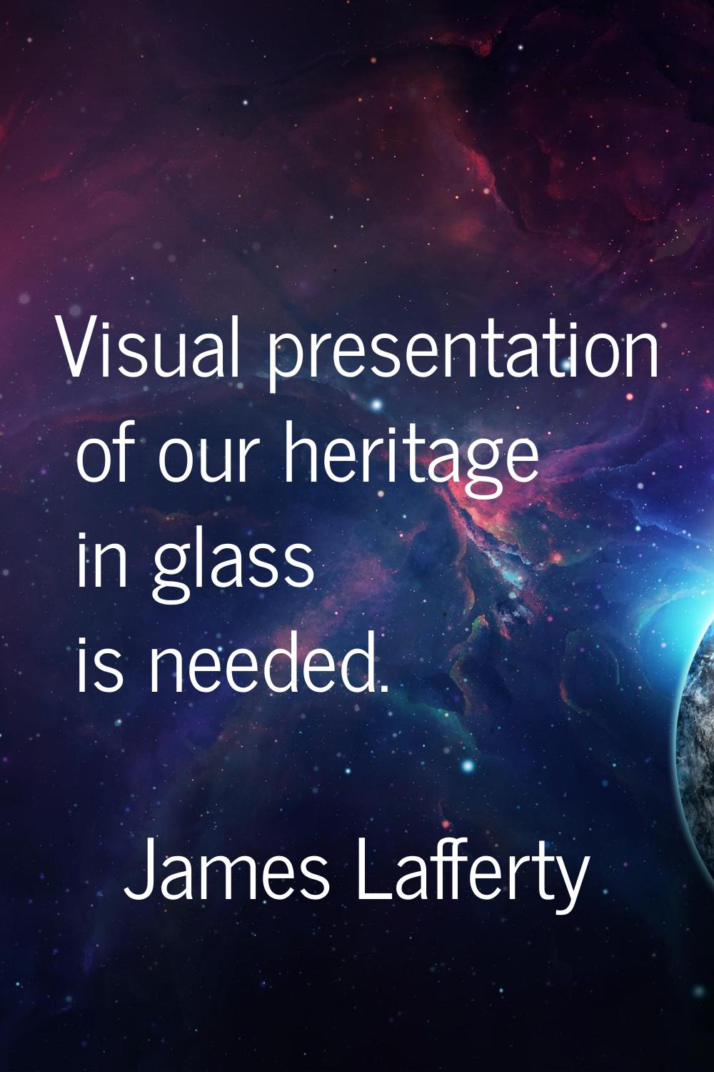 Visual presentation of our heritage in glass is needed.