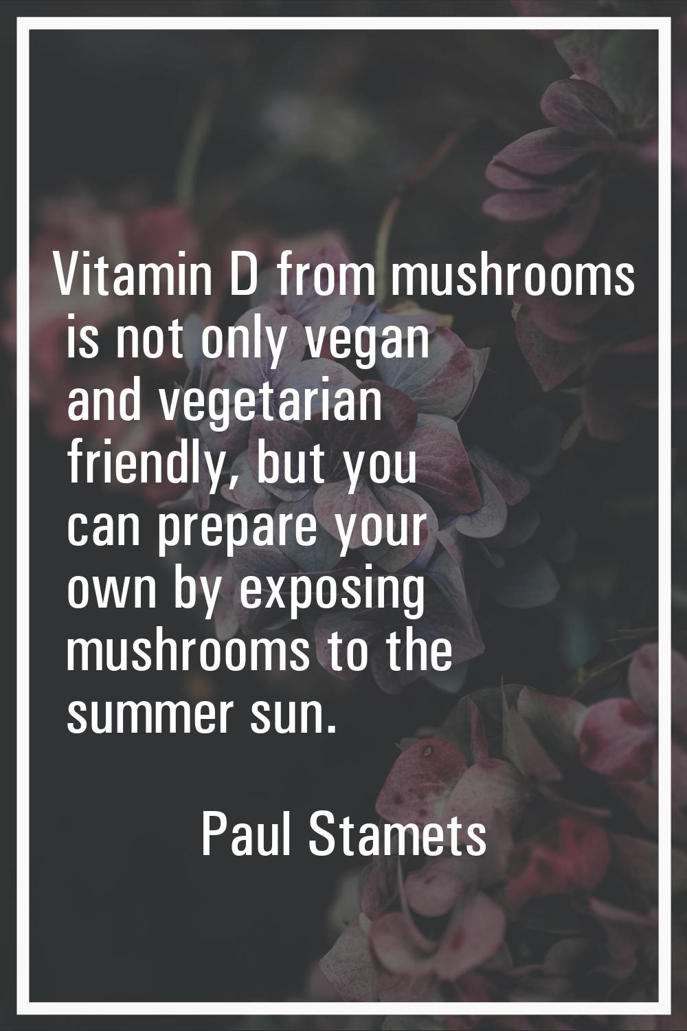 Vitamin D from mushrooms is not only vegan and vegetarian friendly, but you can prepare your own by