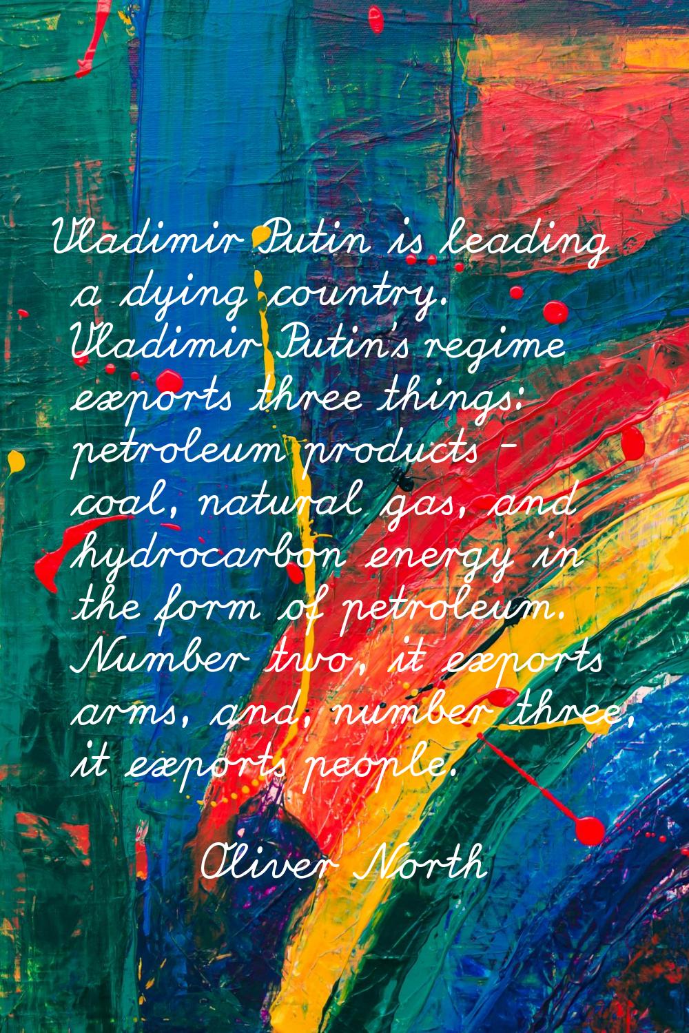 Vladimir Putin is leading a dying country. Vladimir Putin's regime exports three things: petroleum 