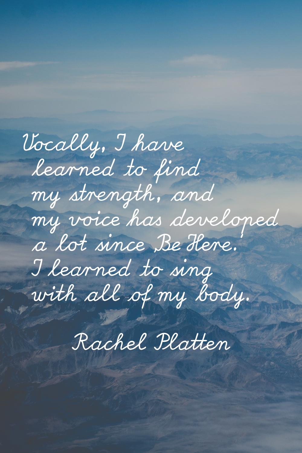Vocally, I have learned to find my strength, and my voice has developed a lot since 'Be Here.' I le