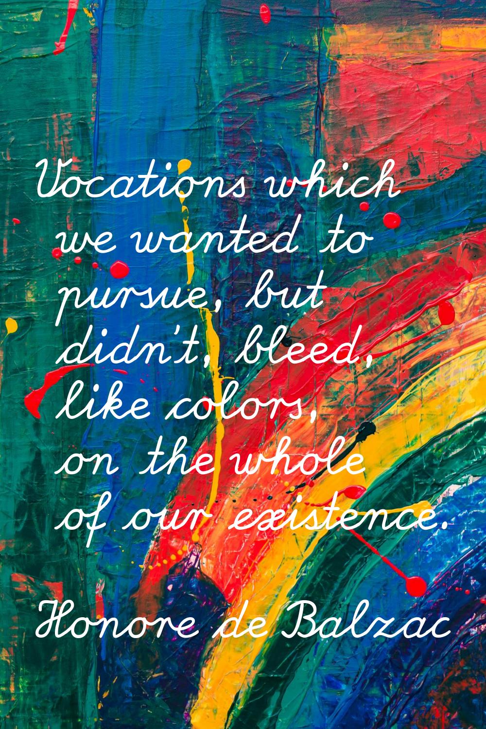 Vocations which we wanted to pursue, but didn't, bleed, like colors, on the whole of our existence.