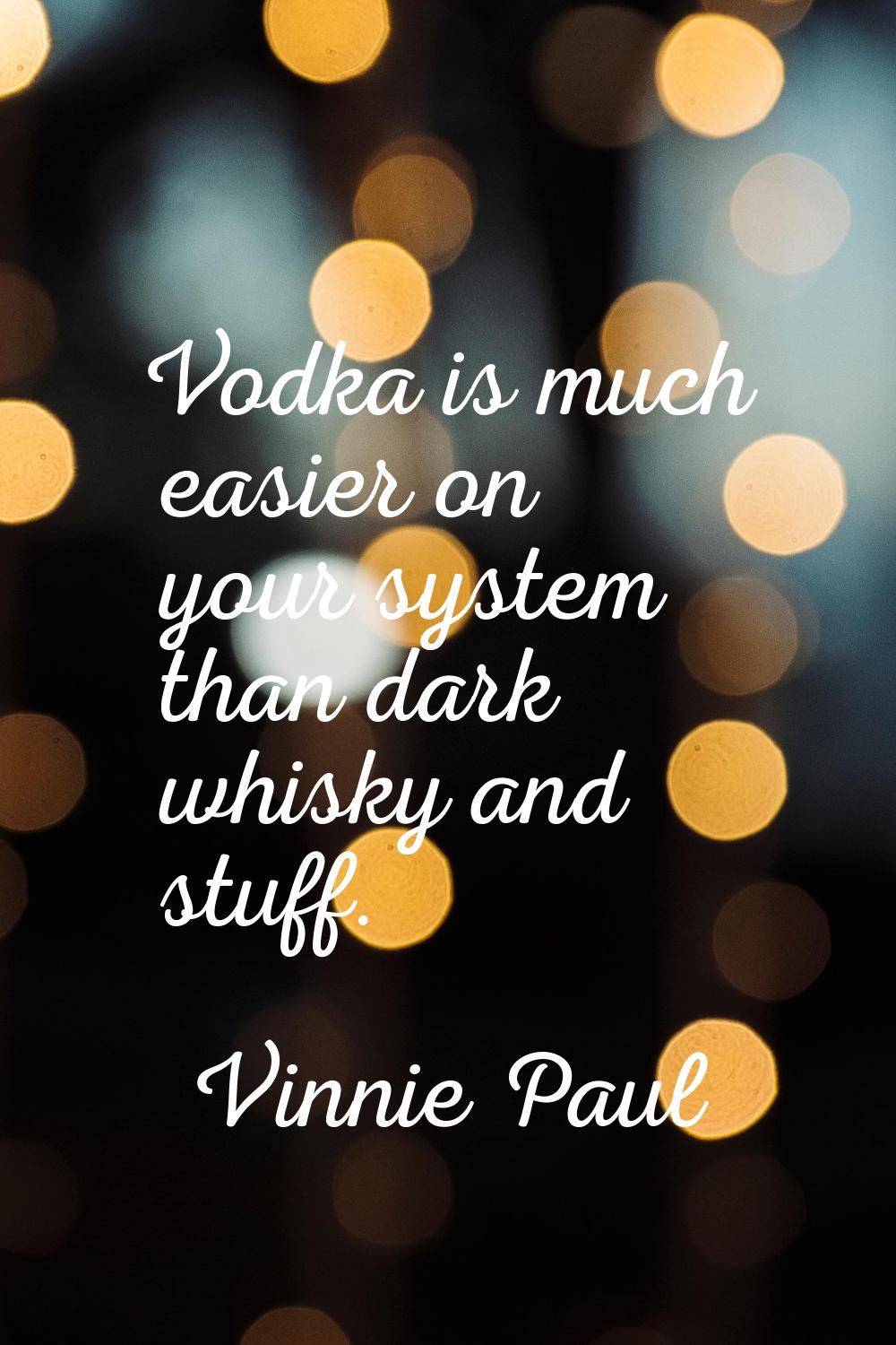 Vodka is much easier on your system than dark whisky and stuff.