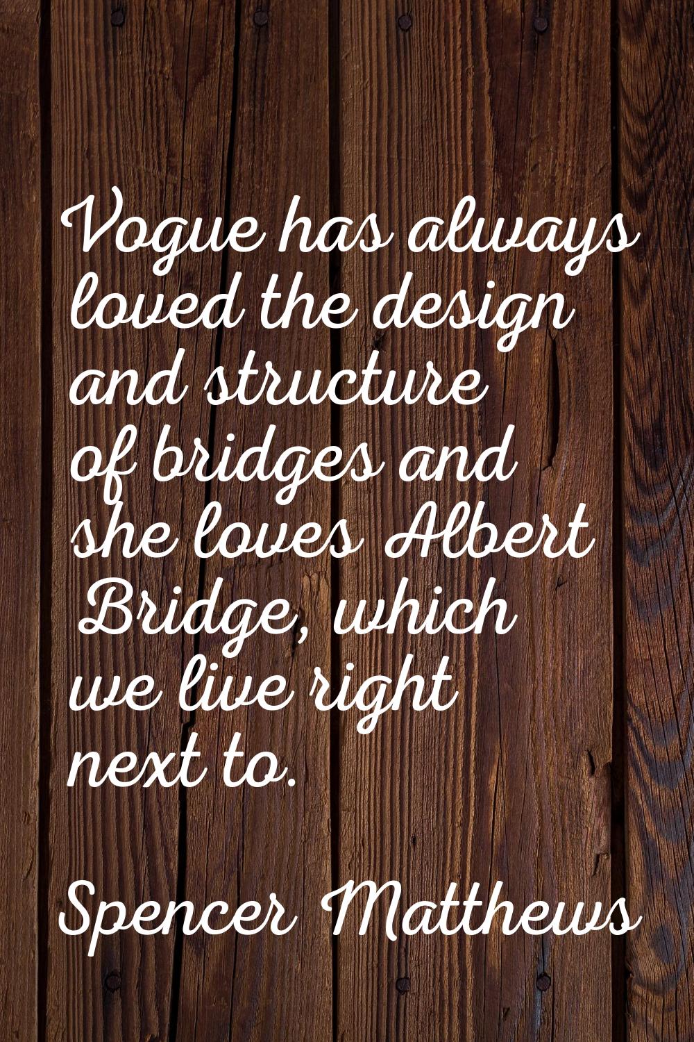 Vogue has always loved the design and structure of bridges and she loves Albert Bridge, which we li