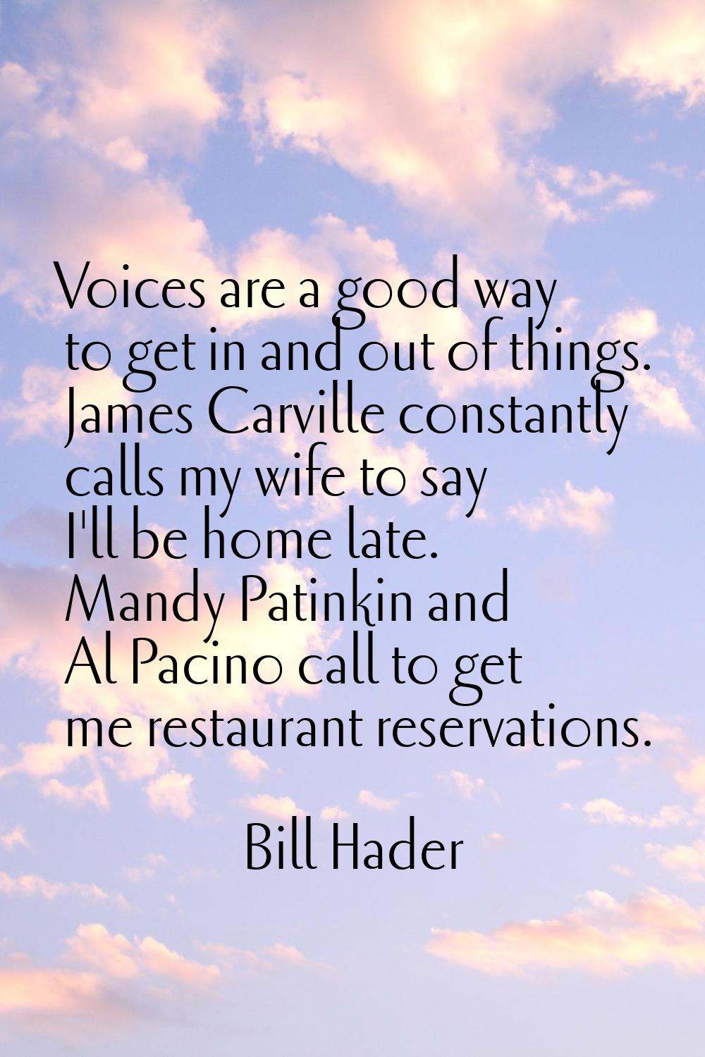 Voices are a good way to get in and out of things. James Carville constantly calls my wife to say I