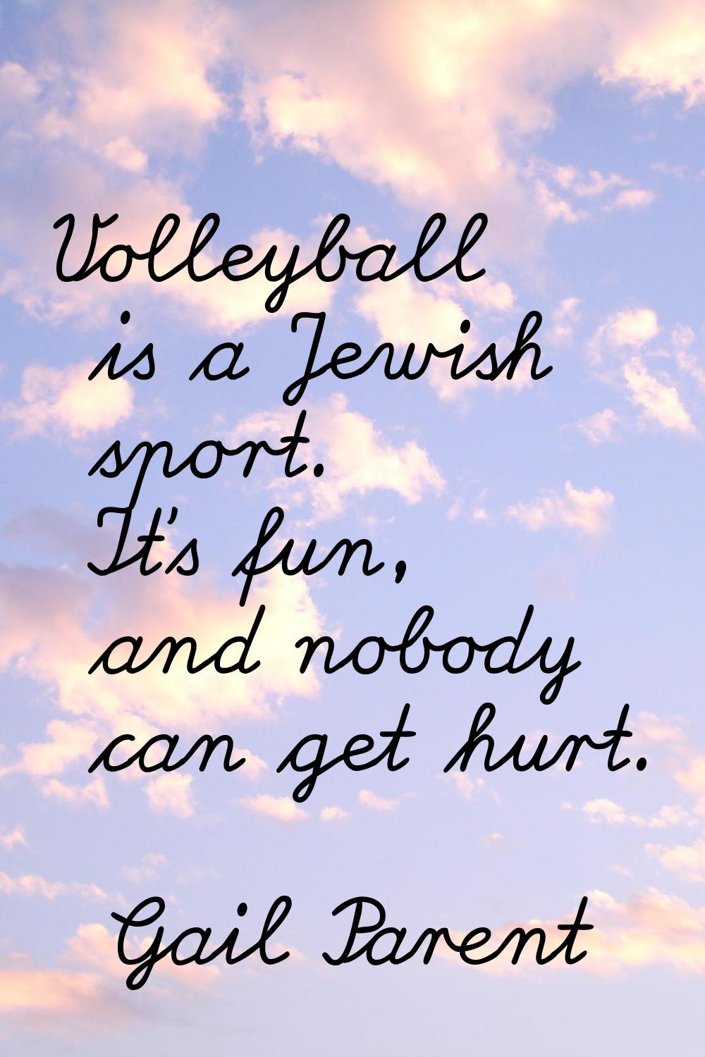 Volleyball is a Jewish sport. It's fun, and nobody can get hurt.
